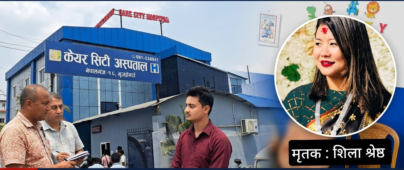 केयर सिटी अस्पतालमा महिलाको मृत्यु प्रकरण : मेडिकल काउन्सिलद्वारा छानबिन तीव्र